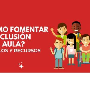 ¿Cómo fomentar la inclusión en el aula?